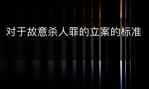 对于故意杀人罪的立案的标准