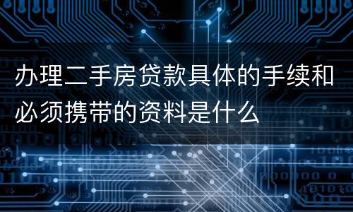 办理二手房贷款具体的手续和必须携带的资料是什么