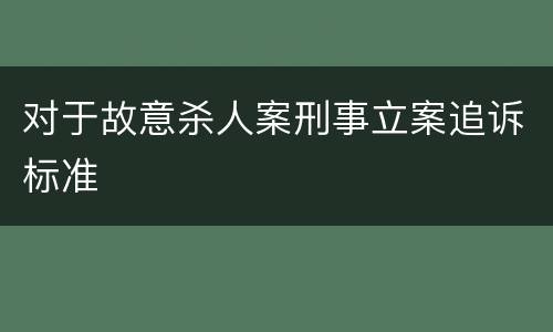 对于故意杀人案刑事立案追诉标准