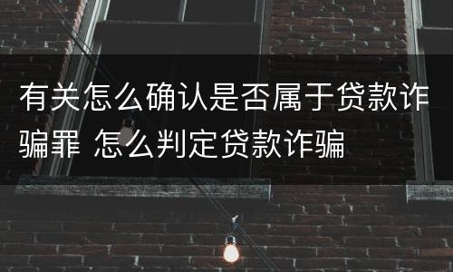 有关怎么确认是否属于贷款诈骗罪 怎么判定贷款诈骗