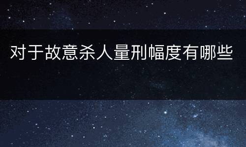 对于故意杀人量刑幅度有哪些