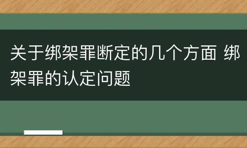 关于绑架罪断定的几个方面 绑架罪的认定问题