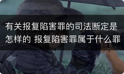 有关报复陷害罪的司法断定是怎样的 报复陷害罪属于什么罪