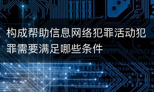 构成帮助信息网络犯罪活动犯罪需要满足哪些条件