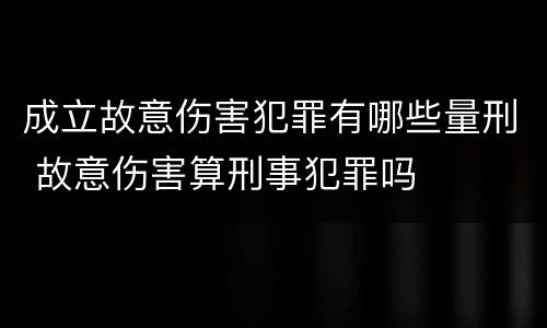 成立故意伤害犯罪有哪些量刑 故意伤害算刑事犯罪吗