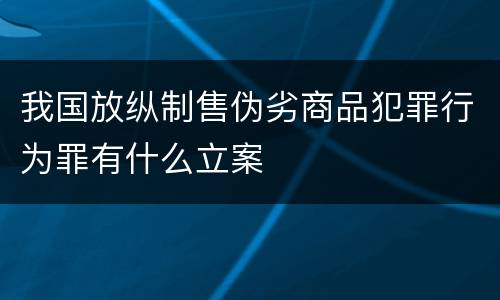 我国放纵制售伪劣商品犯罪行为罪有什么立案