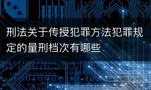 刑法关于传授犯罪方法犯罪规定的量刑档次有哪些
