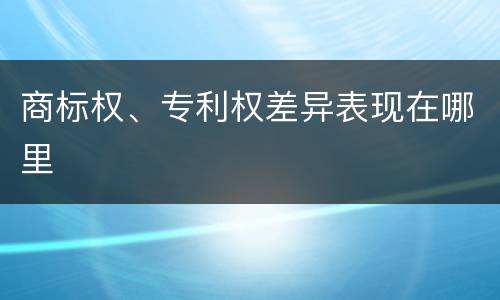 商标权、专利权差异表现在哪里