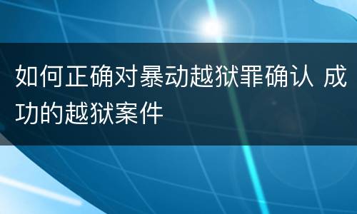 如何正确对暴动越狱罪确认 成功的越狱案件