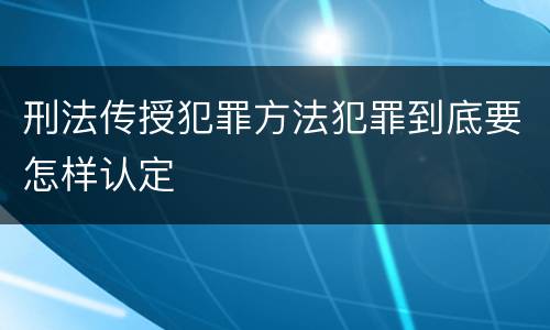 刑法传授犯罪方法犯罪到底要怎样认定