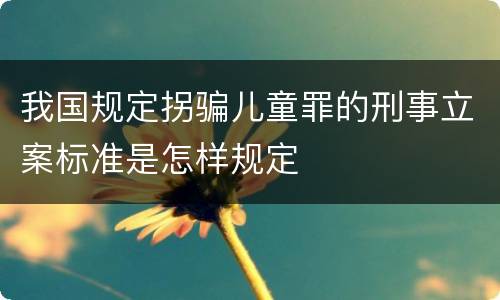 我国规定拐骗儿童罪的刑事立案标准是怎样规定