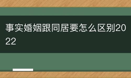 事实婚姻跟同居要怎么区别2022