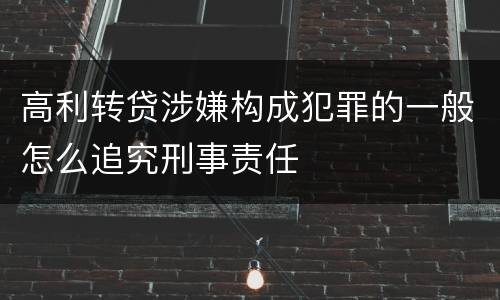 高利转贷涉嫌构成犯罪的一般怎么追究刑事责任