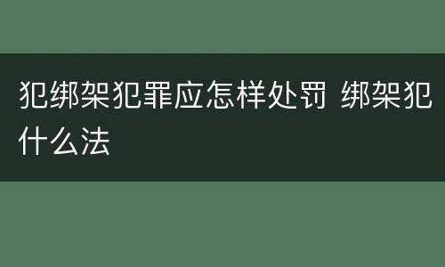 犯绑架犯罪应怎样处罚 绑架犯什么法