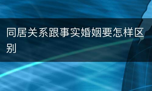 同居关系跟事实婚姻要怎样区别