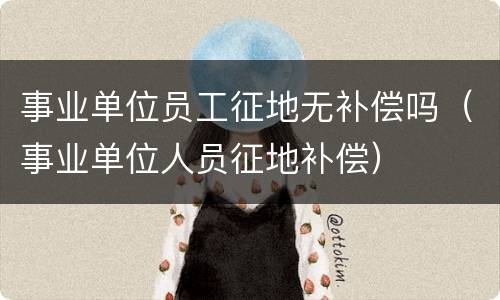 事业单位员工征地无补偿吗（事业单位人员征地补偿）