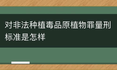 对非法种植毒品原植物罪量刑标准是怎样