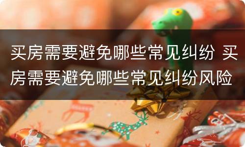 买房需要避免哪些常见纠纷 买房需要避免哪些常见纠纷风险