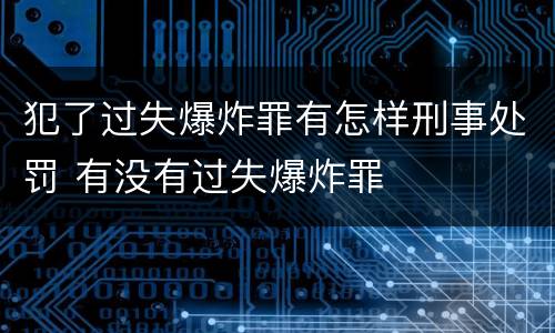 犯了过失爆炸罪有怎样刑事处罚 有没有过失爆炸罪