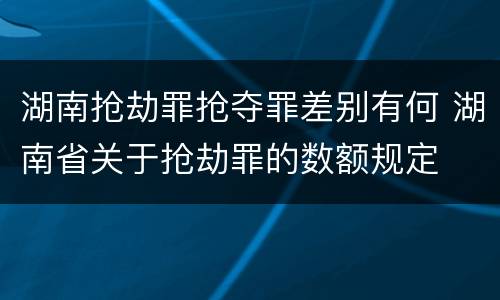 湖南抢劫罪抢夺罪差别有何 湖南省关于抢劫罪的数额规定