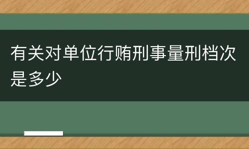 有关对单位行贿刑事量刑档次是多少
