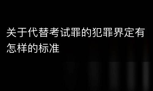 关于代替考试罪的犯罪界定有怎样的标准