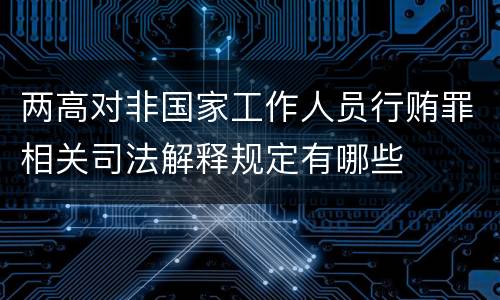两高对非国家工作人员行贿罪相关司法解释规定有哪些