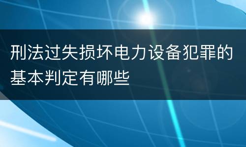 刑法过失损坏电力设备犯罪的基本判定有哪些