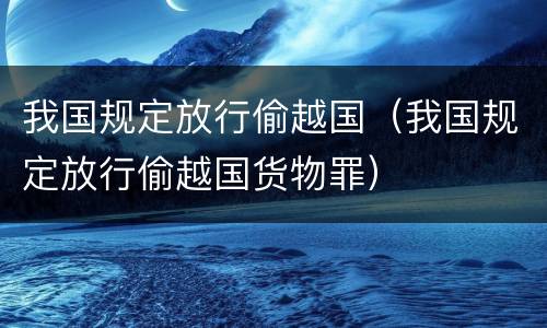 我国规定放行偷越国（我国规定放行偷越国货物罪）