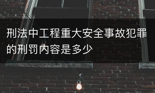 刑法中工程重大安全事故犯罪的刑罚内容是多少