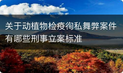 关于动植物检疫徇私舞弊案件有哪些刑事立案标准