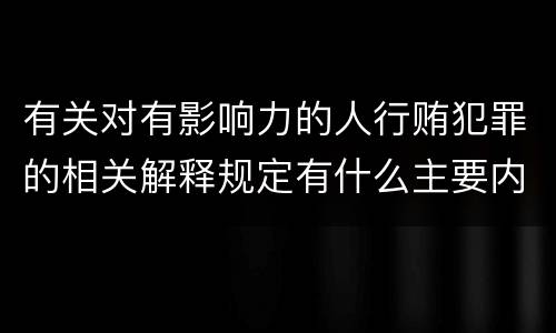 有关对有影响力的人行贿犯罪的相关解释规定有什么主要内容