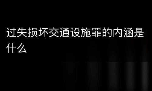 过失损坏交通设施罪的内涵是什么