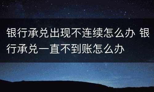 银行承兑出现不连续怎么办 银行承兑一直不到账怎么办