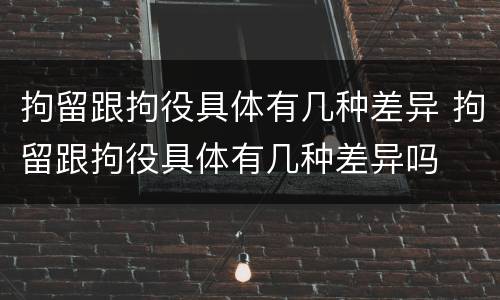 拘留跟拘役具体有几种差异 拘留跟拘役具体有几种差异吗