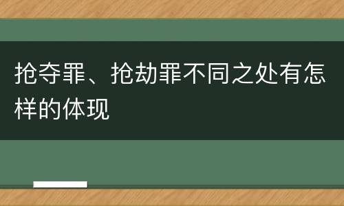 抢夺罪、抢劫罪不同之处有怎样的体现