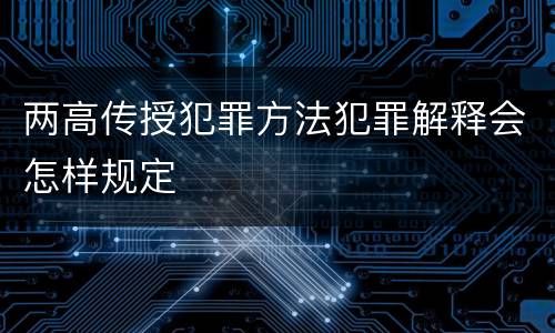 两高传授犯罪方法犯罪解释会怎样规定