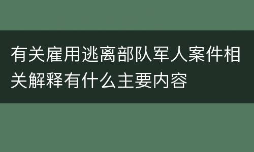 有关雇用逃离部队军人案件相关解释有什么主要内容
