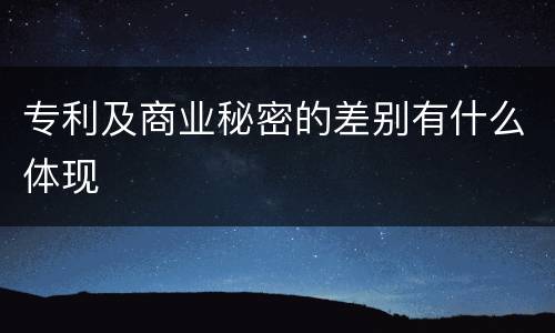 专利及商业秘密的差别有什么体现