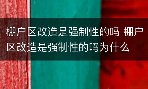 棚户区改造是强制性的吗 棚户区改造是强制性的吗为什么