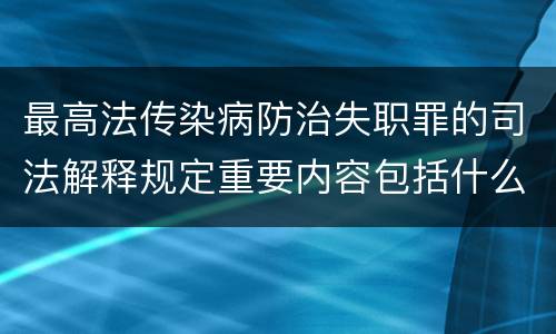 最高法传染病防治失职罪的司法解释规定重要内容包括什么
