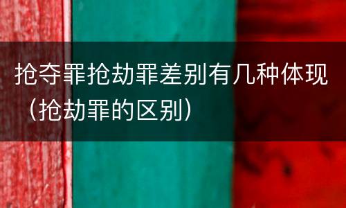 抢夺罪抢劫罪差别有几种体现（抢劫罪的区别）