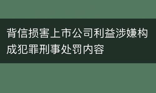 背信损害上市公司利益涉嫌构成犯罪刑事处罚内容