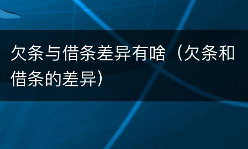 欠条与借条差异有啥（欠条和借条的差异）