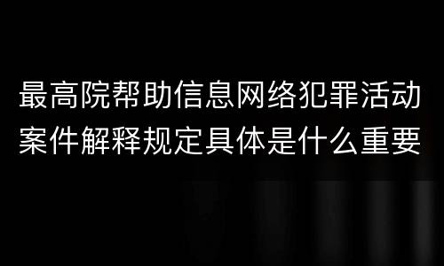 最高院帮助信息网络犯罪活动案件解释规定具体是什么重要内容