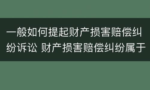 一般如何提起财产损害赔偿纠纷诉讼 财产损害赔偿纠纷属于什么纠纷