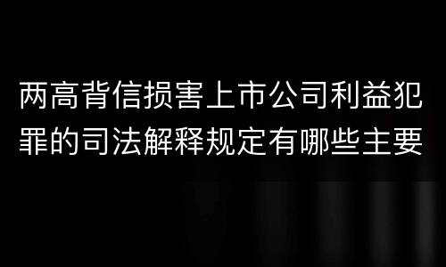 两高背信损害上市公司利益犯罪的司法解释规定有哪些主要内容