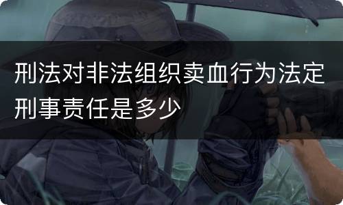 刑法对非法组织卖血行为法定刑事责任是多少