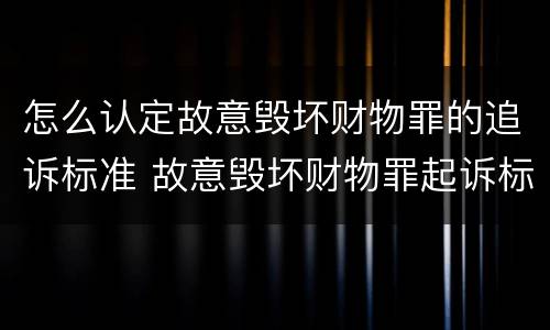 怎么认定故意毁坏财物罪的追诉标准 故意毁坏财物罪起诉标准