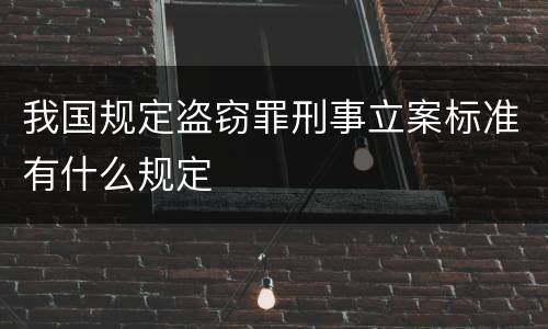 我国规定盗窃罪刑事立案标准有什么规定